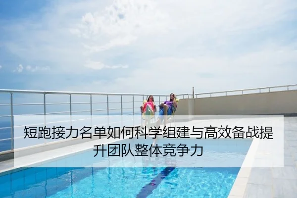 短跑接力名单如何科学组建与高效备战提升团队整体竞争力